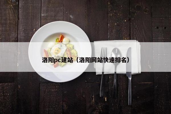 洛阳pc建站（洛阳网站快速排名）