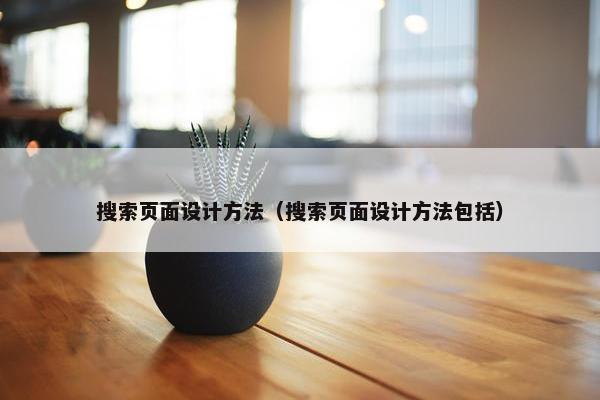 搜索页面设计方法（搜索页面设计方法包括）