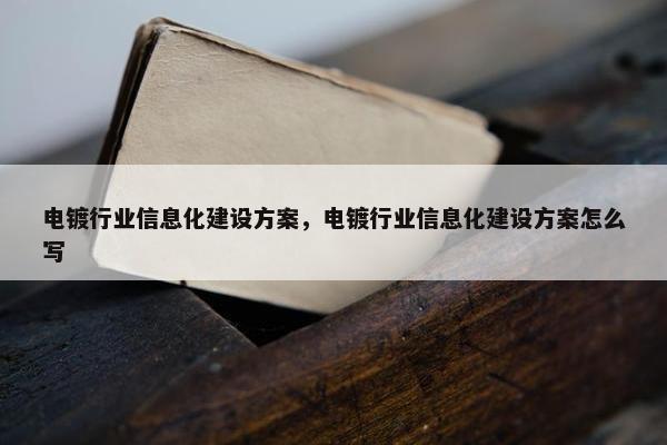 电镀行业信息化建设方案，电镀行业信息化建设方案怎么写