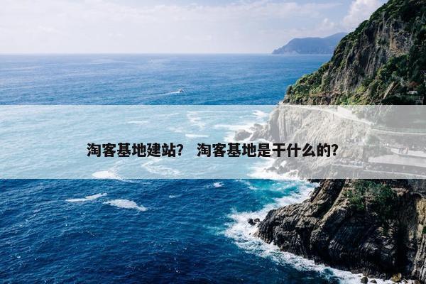 淘客基地建站？ 淘客基地是干什么的？