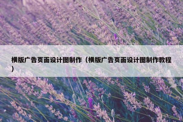 横版广告页面设计图制作（横版广告页面设计图制作教程）