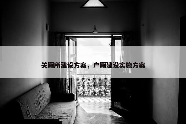关厕所建设方案，户厕建设实施方案