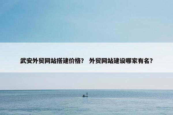 武安外贸网站搭建价格？ 外贸网站建设哪家有名？
