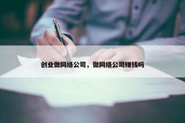 创业做网络公司，做网络公司赚钱吗