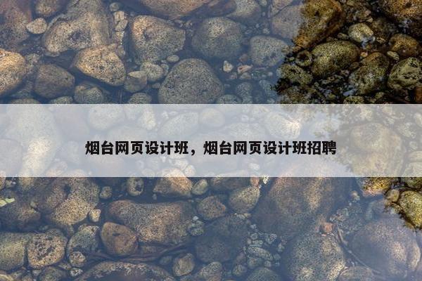 烟台网页设计班，烟台网页设计班招聘