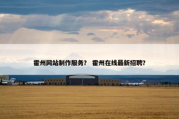 霍州网站制作服务？ 霍州在线最新招聘？