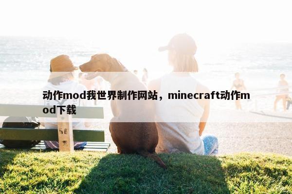 动作mod我世界制作网站，minecraft动作mod下载