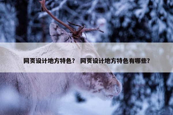 网页设计地方特色？ 网页设计地方特色有哪些？