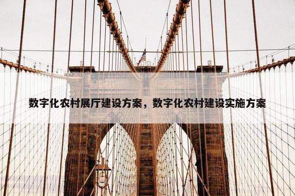 数字化农村展厅建设方案，数字化农村建设实施方案