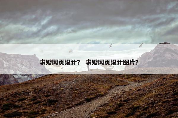 求婚网页设计？ 求婚网页设计图片？