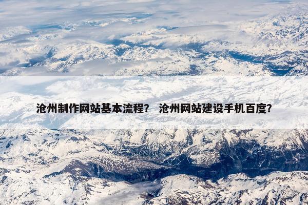 沧州制作网站基本流程？ 沧州网站建设手机百度？