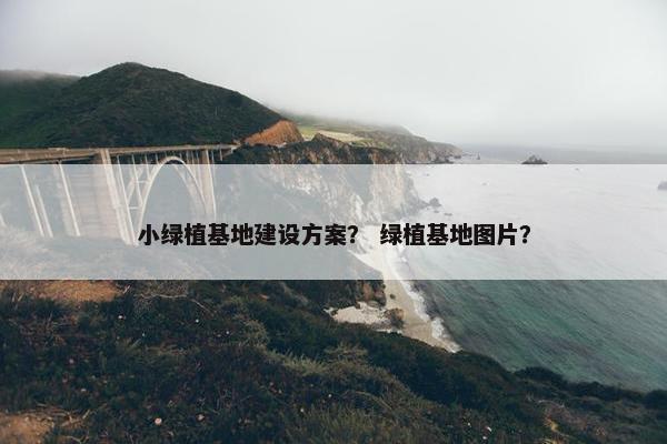 小绿植基地建设方案？ 绿植基地图片？