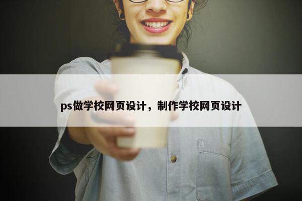 ps做学校网页设计，制作学校网页设计