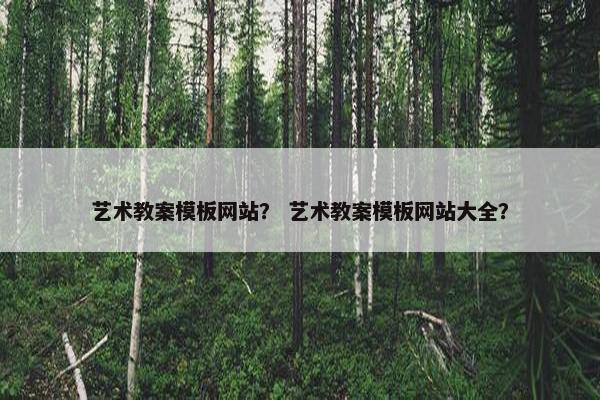 艺术教案模板网站？ 艺术教案模板网站大全？