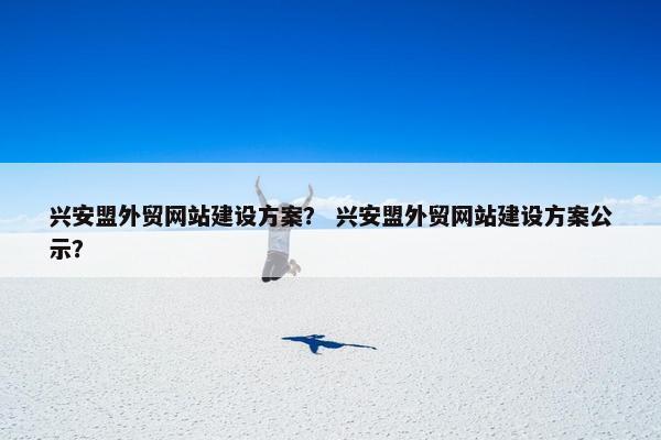 兴安盟外贸网站建设方案？ 兴安盟外贸网站建设方案公示？