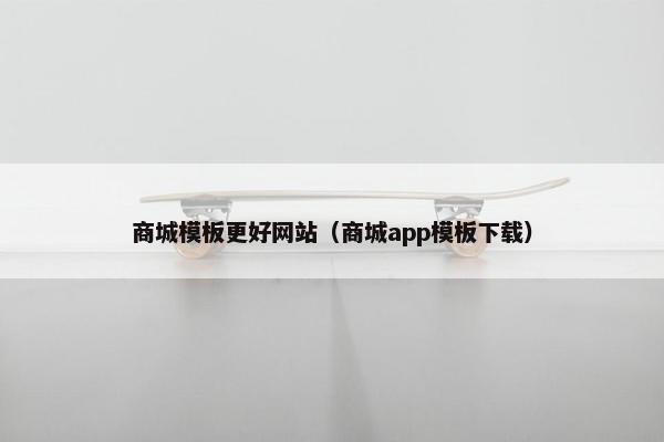 商城模板更好网站（商城app模板下载）