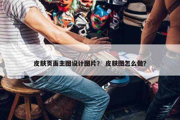 皮肤页面主图设计图片？ 皮肤图怎么做？