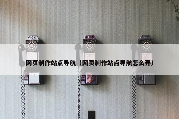 网页制作站点导航（网页制作站点导航怎么弄）