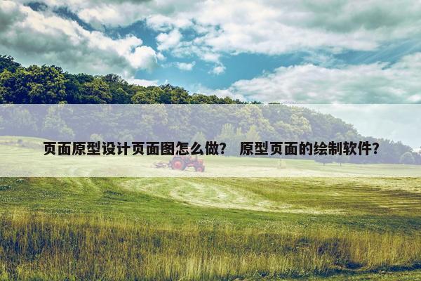 页面原型设计页面图怎么做？ 原型页面的绘制软件？