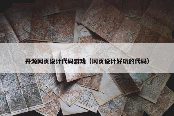 开源网页设计代码游戏（网页设计好玩的代码）