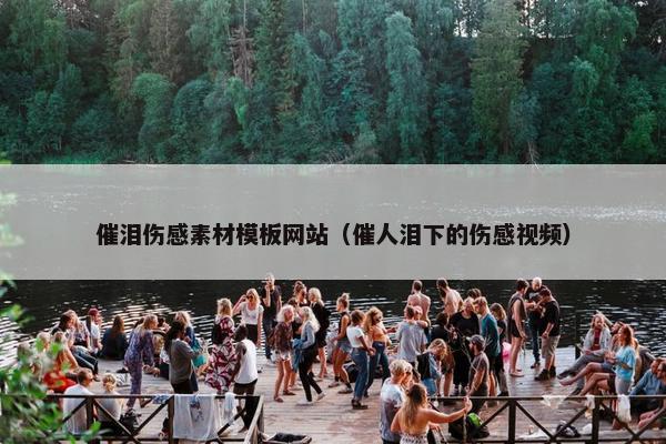 催泪伤感素材模板网站（催人泪下的伤感视频）