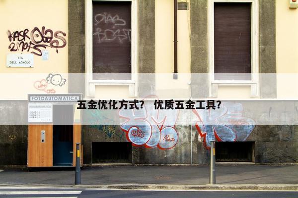 五金优化方式？ 优质五金工具？