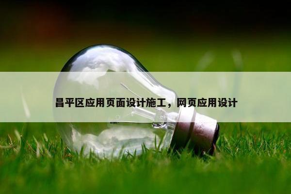 昌平区应用页面设计施工，网页应用设计
