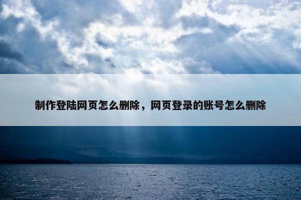 制作登陆网页怎么删除，网页登录的账号怎么删除