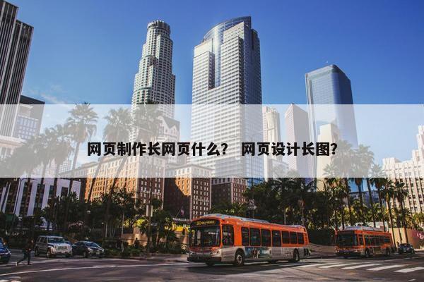 网页制作长网页什么？ 网页设计长图？