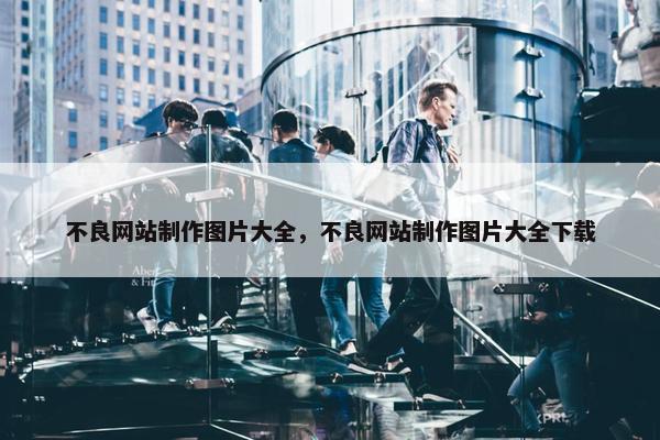 不良网站制作图片大全，不良网站制作图片大全下载