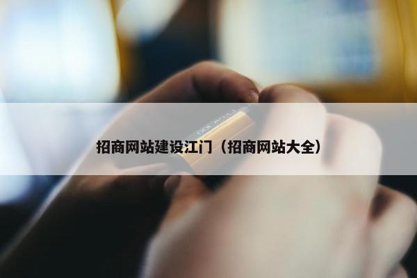 招商网站建设江门（招商网站大全）