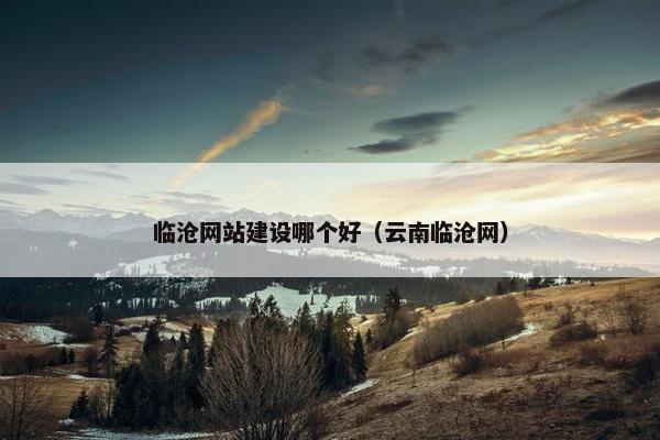 临沧网站建设哪个好（云南临沧网）