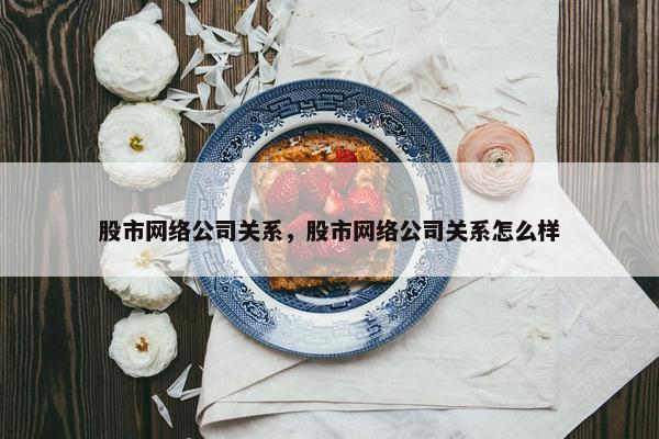 股市网络公司关系，股市网络公司关系怎么样