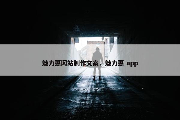 魅力惠网站制作文案，魅力惠 app