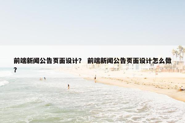 前端新闻公告页面设计？ 前端新闻公告页面设计怎么做？