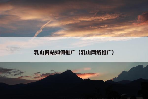 乳山网站如何推广（乳山网络推广）