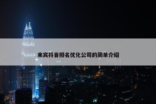 来宾抖音排名优化公司的简单介绍