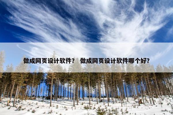 做成网页设计软件？ 做成网页设计软件哪个好？
