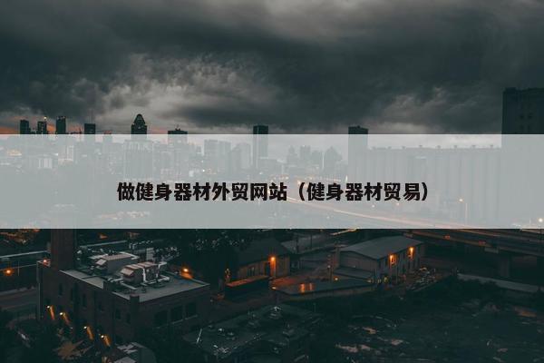 做健身器材外贸网站（健身器材贸易）
