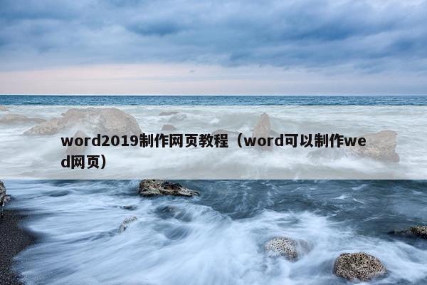 word2019制作网页教程（word可以制作wed网页）