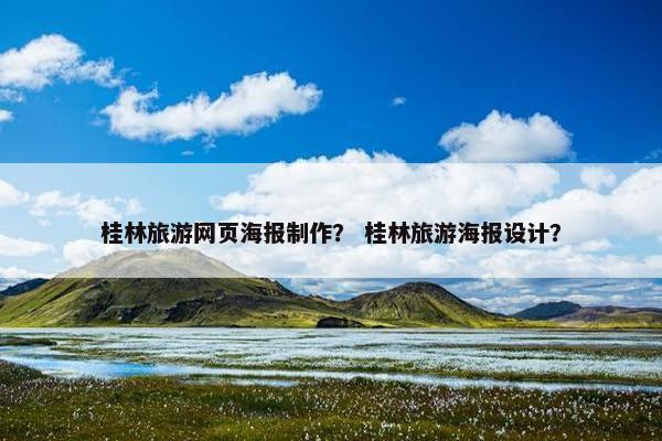 桂林旅游网页海报制作？ 桂林旅游海报设计？