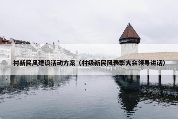 村新民风建设活动方案（村级新民风表彰大会领导讲话）