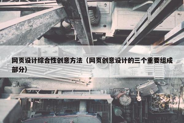 网页设计综合性创意方法（网页创意设计的三个重要组成部分）