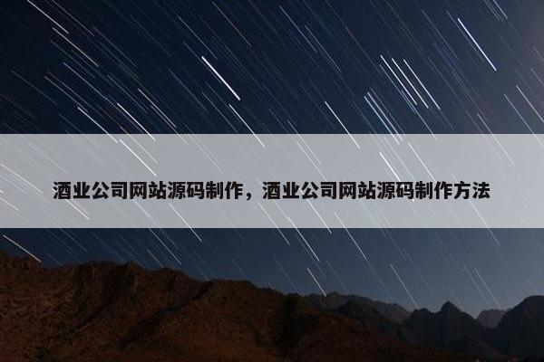 酒业公司网站源码制作，酒业公司网站源码制作方法