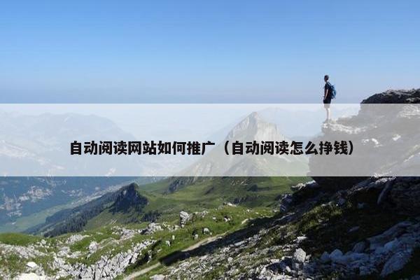 自动阅读网站如何推广（自动阅读怎么挣钱）
