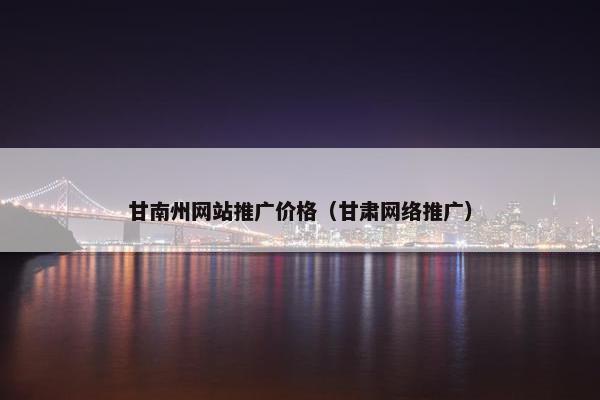 甘南州网站推广价格（甘肃网络推广）