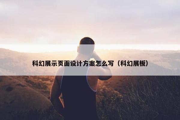 科幻展示页面设计方案怎么写（科幻展板）