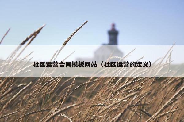社区运营合同模板网站（社区运营的定义）