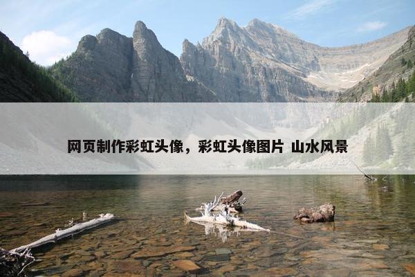 网页制作彩虹头像，彩虹头像图片 山水风景