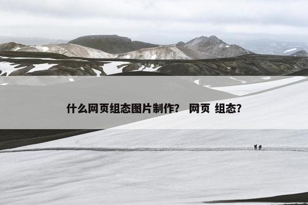 什么网页组态图片制作？ 网页 组态？
